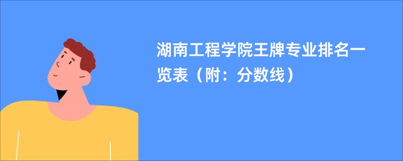 湖南工程学院王牌专业排名一览表（附：分数线）