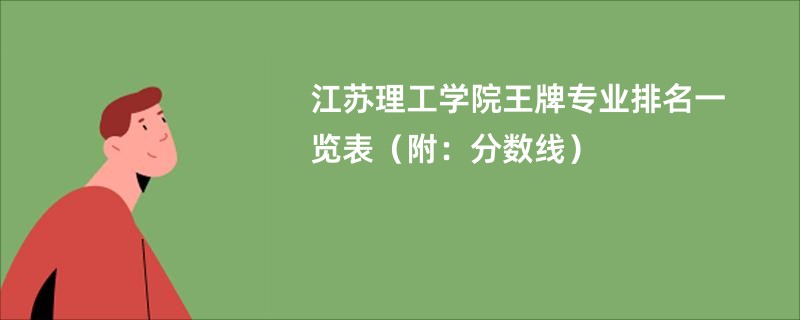 江苏理工学院王牌专业排名一览表（附：分数线）