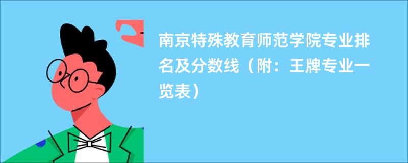 南京特殊教育师范学院专业排名及分数线（附：王牌专业一览表）