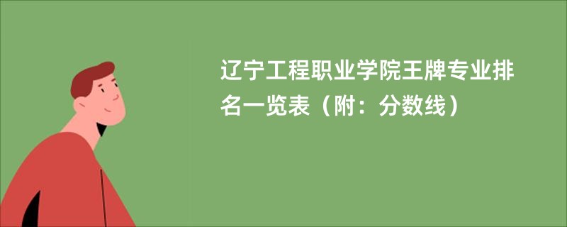 辽宁工程职业学院王牌专业排名一览表（附：分数线）