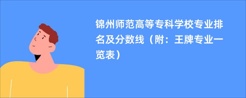 锦州师范高等专科学校专业排名及分数线（附：王牌专业一览表）