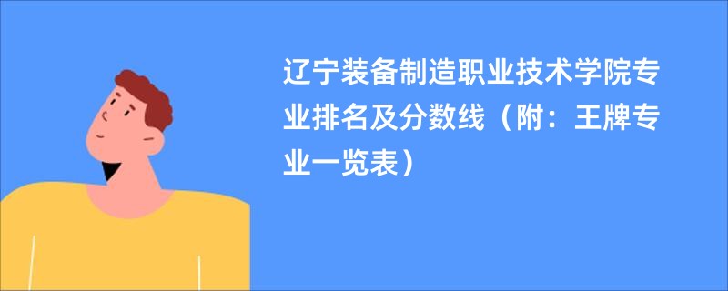 辽宁装备制造职业技术学院专业排名及分数线（附：王牌专业一览表）