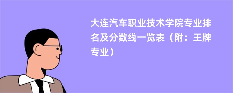 大连汽车职业技术学院专业排名及分数线一览表（附：王牌专业）