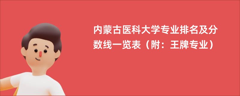 内蒙古医科大学专业排名及分数线一览表（附：王牌专业）