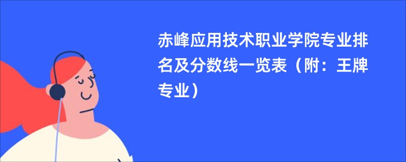 赤峰应用技术职业学院专业排名及分数线一览表（附：王牌专业）