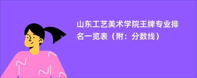 山东工艺美术学院王牌专业排名一览表（附：分数线）