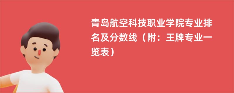 青岛航空科技职业学院专业排名及分数线（附：王牌专业一览表）