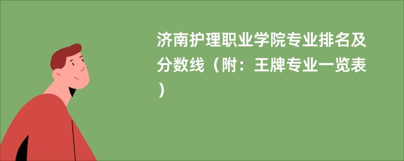 济南护理职业学院专业排名及分数线（附：王牌专业一览表）