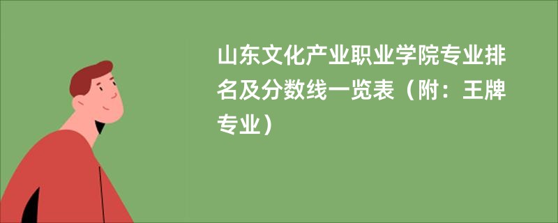 山东文化产业职业学院专业排名及分数线一览表（附：王牌专业）