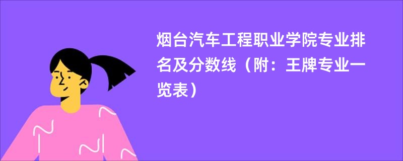 烟台汽车工程职业学院专业排名及分数线（附：王牌专业一览表）