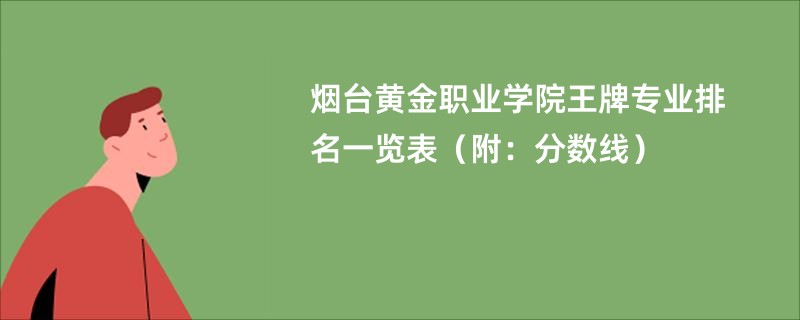 烟台黄金职业学院王牌专业排名一览表（附：分数线）