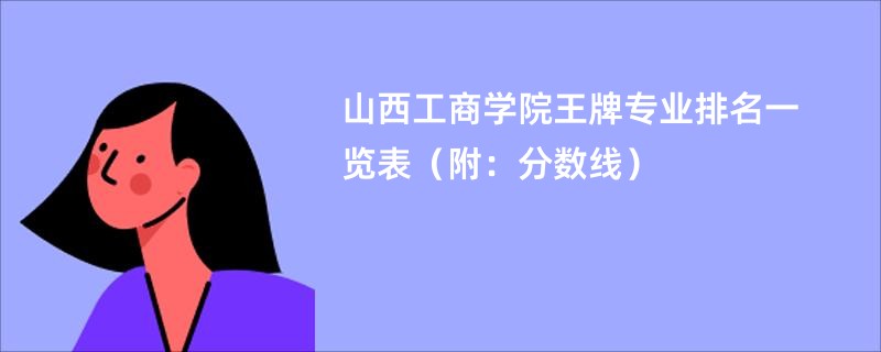 山西工商学院王牌专业排名一览表（附：分数线）