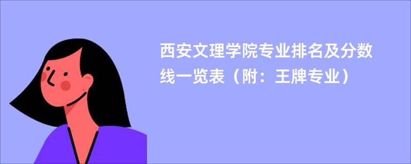 西安文理学院专业排名及分数线一览表（附：王牌专业）