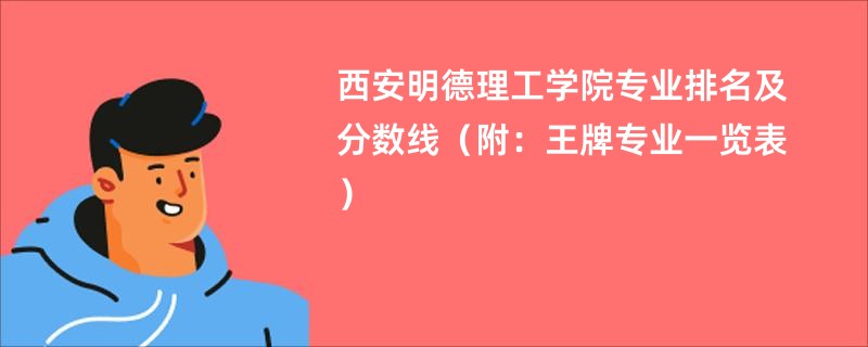 西安明德理工学院专业排名及分数线（附：王牌专业一览表）