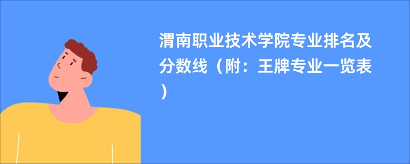 渭南职业技术学院专业排名及分数线（附：王牌专业一览表）