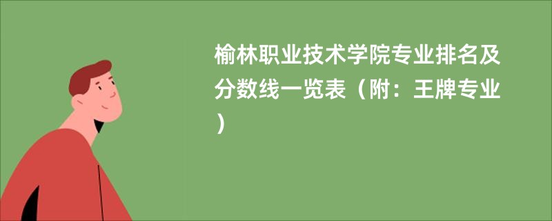 榆林职业技术学院专业排名及分数线一览表（附：王牌专业）