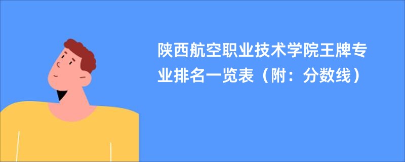 陕西航空职业技术学院王牌专业排名一览表（附：分数线）