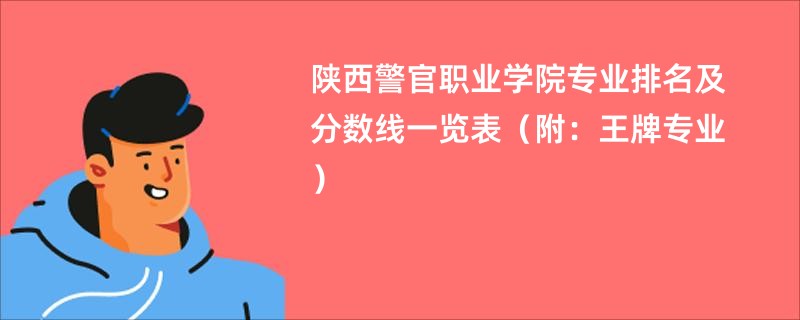 陕西警官职业学院专业排名及分数线一览表（附：王牌专业）