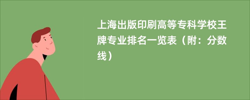 上海出版印刷高等专科学校王牌专业排名一览表（附：分数线）