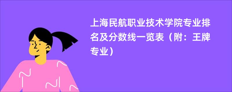 上海民航职业技术学院专业排名及分数线一览表（附：王牌专业）