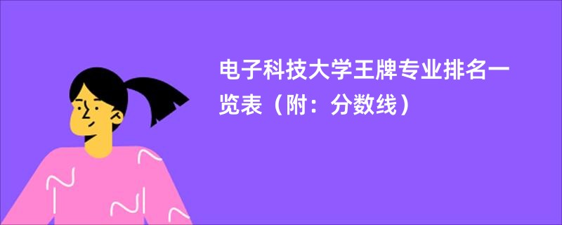 电子科技大学王牌专业排名一览表（附：分数线）