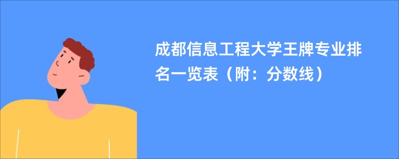 成都信息工程大学王牌专业排名一览表（附：分数线）