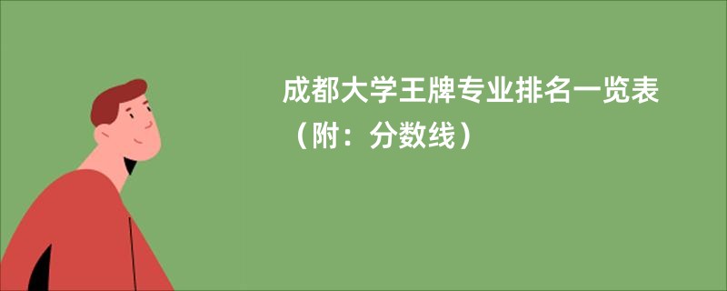 成都大学王牌专业排名一览表（附：分数线）