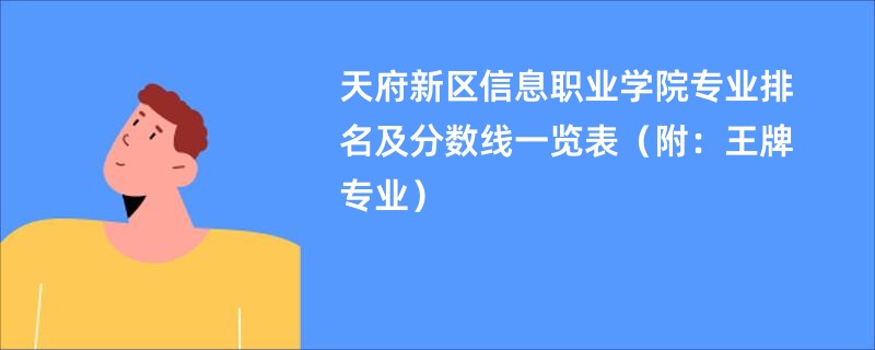 天府新区信息职业学院专业排名及分数线一览表（附：王牌专业）