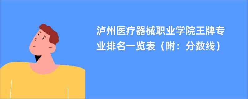 泸州医疗器械职业学院王牌专业排名一览表（附：分数线）