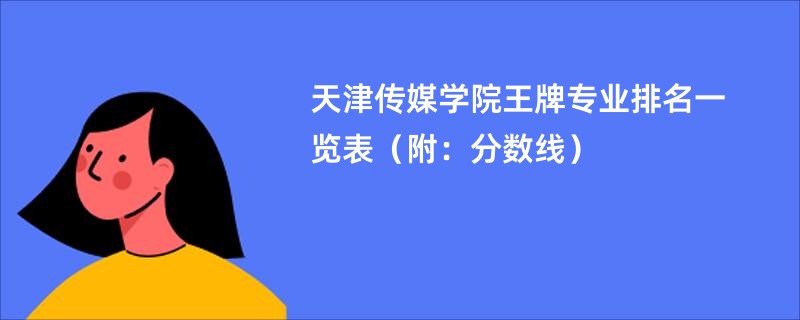 天津传媒学院王牌专业排名一览表（附：分数线）