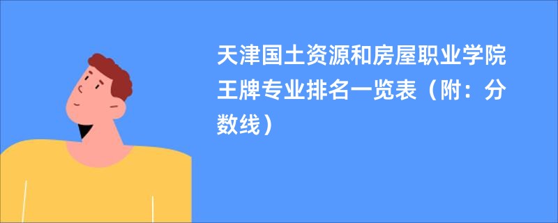 天津国土资源和房屋职业学院王牌专业排名一览表（附：分数线）