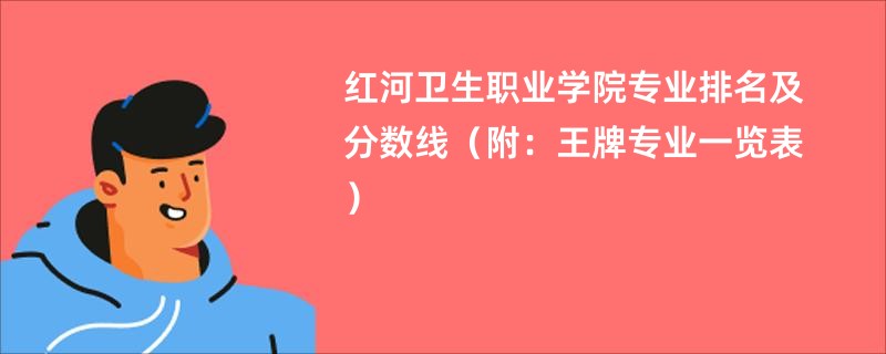 红河卫生职业学院专业排名及分数线（附：王牌专业一览表）