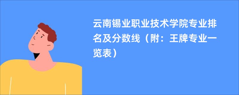 云南锡业职业技术学院专业排名及分数线（附：王牌专业一览表）