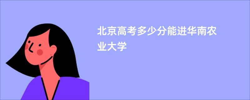 北京高考多少分能进华南农业大学