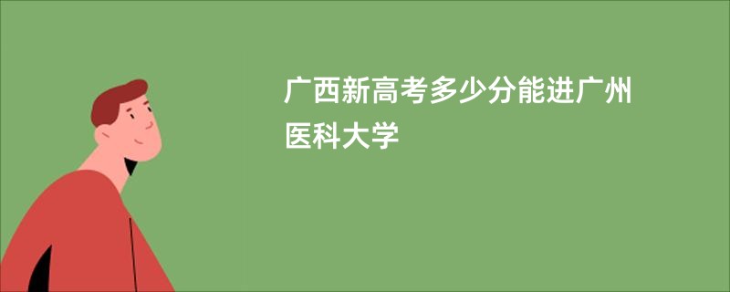 广西新高考多少分能进广州医科大学