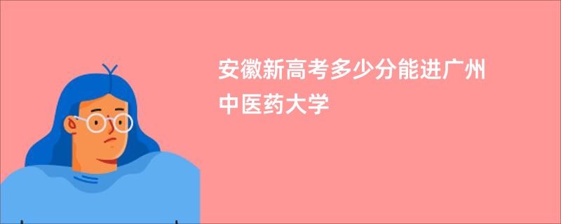 安徽新高考多少分能进广州中医药大学