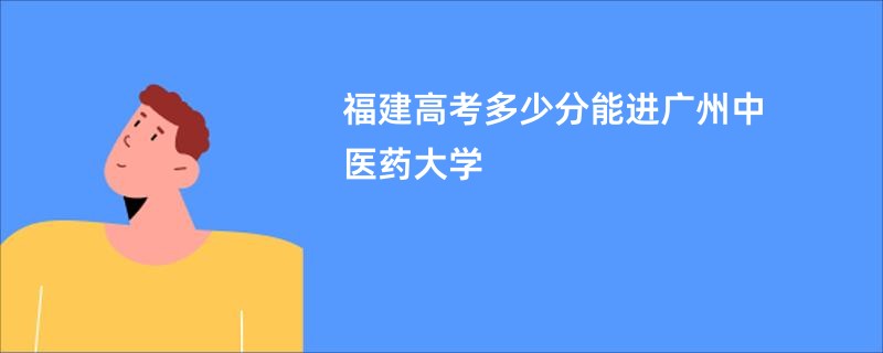 福建高考多少分能进广州中医药大学