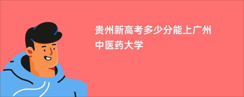 贵州新高考多少分能上广州中医药大学