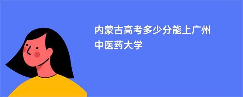 内蒙古高考多少分能上广州中医药大学