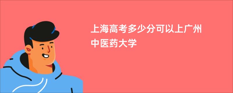 上海高考多少分可以上广州中医药大学