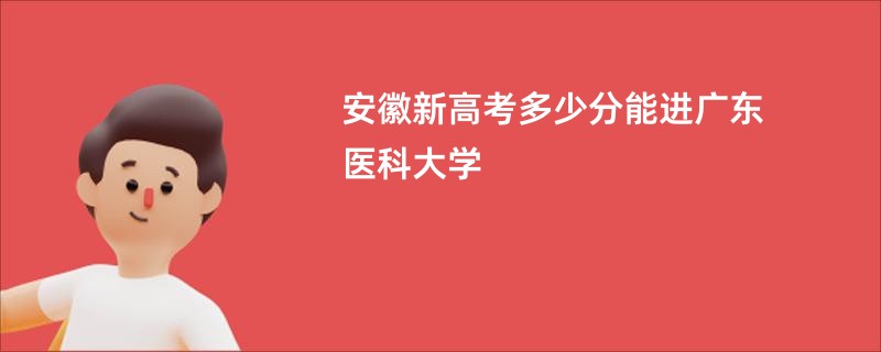 安徽新高考多少分能进广东医科大学