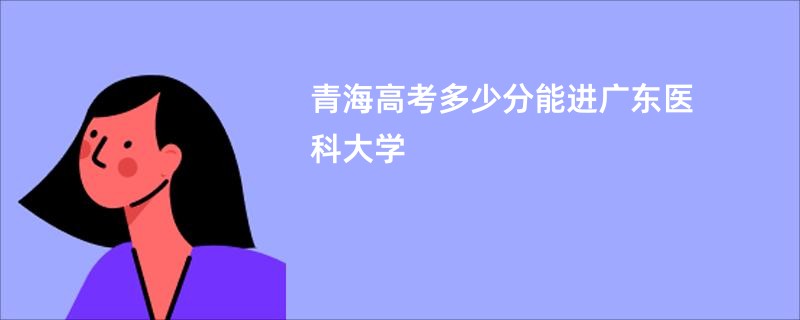 青海高考多少分能进广东医科大学