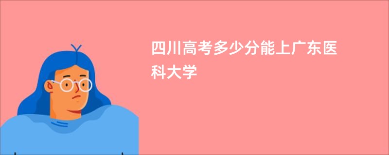 四川高考多少分能上广东医科大学