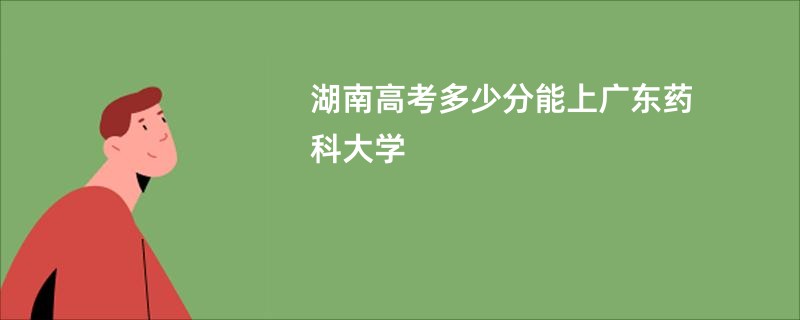 湖南高考多少分能上广东药科大学