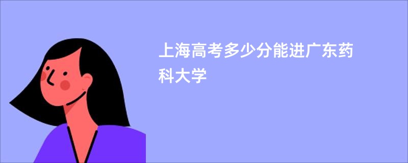 上海高考多少分能进广东药科大学