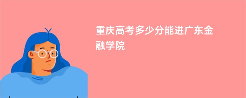 重庆高考多少分能进广东金融学院