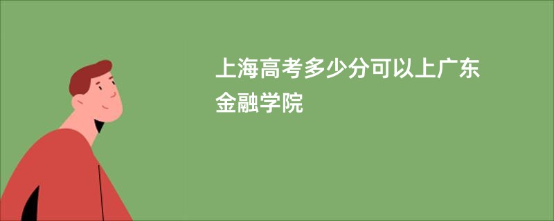 上海高考多少分可以上广东金融学院