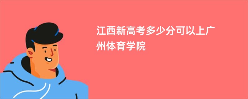 江西新高考多少分可以上广州体育学院