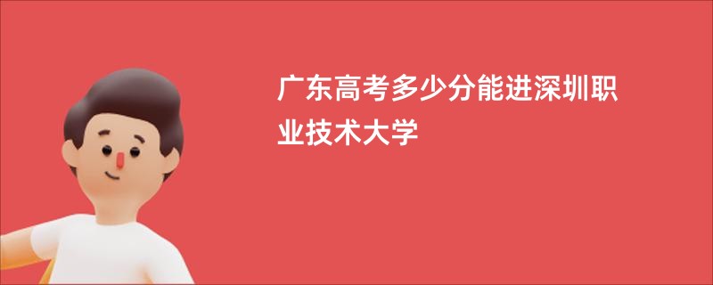 广东高考多少分能进深圳职业技术大学