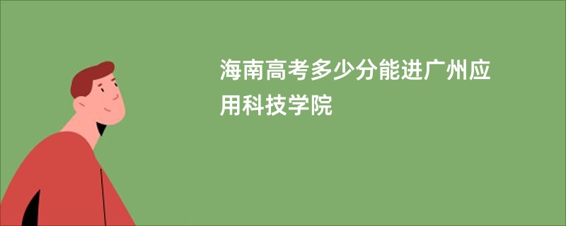 海南高考多少分能进广州应用科技学院